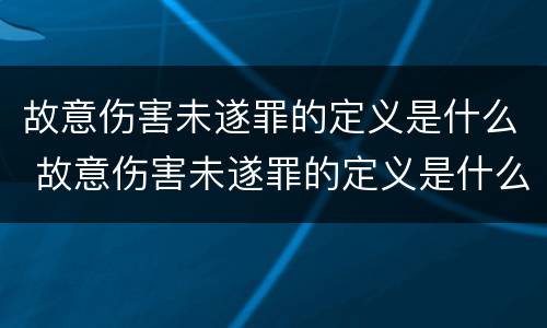 故意伤害未遂罪的定义是什么 故意伤害未遂罪的定义是什么