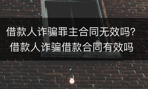 借款人诈骗罪主合同无效吗？ 借款人诈骗借款合同有效吗