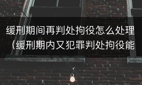 缓刑期间再判处拘役怎么处理（缓刑期内又犯罪判处拘役能否再缓）