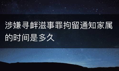 涉嫌寻衅滋事罪拘留通知家属的时间是多久