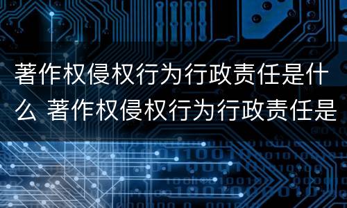 著作权侵权行为行政责任是什么 著作权侵权行为行政责任是什么意思