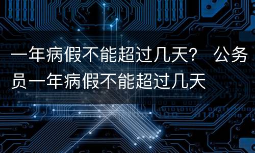 一年病假不能超过几天？ 公务员一年病假不能超过几天