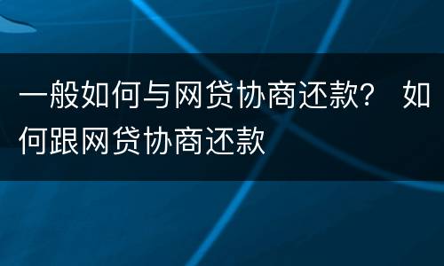 一般如何与网贷协商还款？ 如何跟网贷协商还款