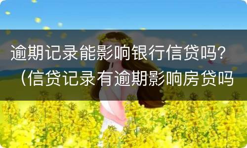 逾期记录能影响银行信贷吗？（信贷记录有逾期影响房贷吗）