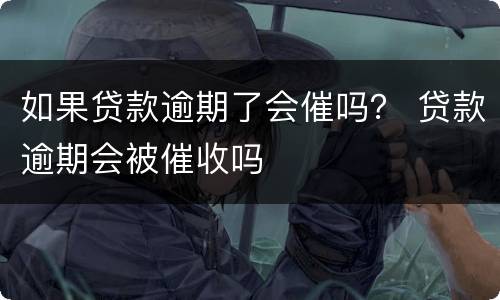 如果贷款逾期了会催吗？ 贷款逾期会被催收吗