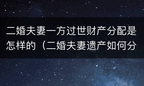 二婚夫妻一方过世财产分配是怎样的（二婚夫妻遗产如何分配）