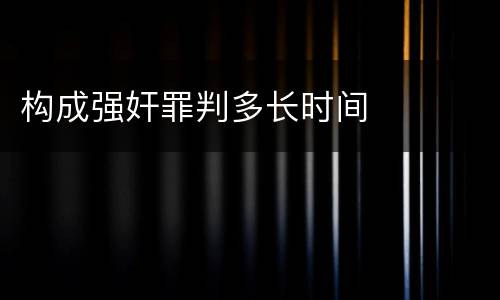 构成强奸罪判多长时间
