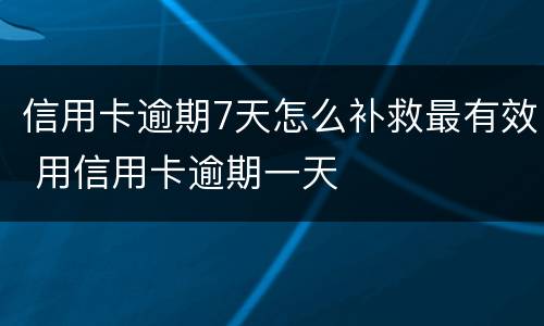 信用卡逾期7天怎么补救最有效 用信用卡逾期一天