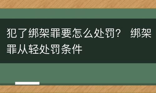 犯了绑架罪要怎么处罚？ 绑架罪从轻处罚条件