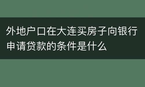 外地户口在大连买房子向银行申请贷款的条件是什么