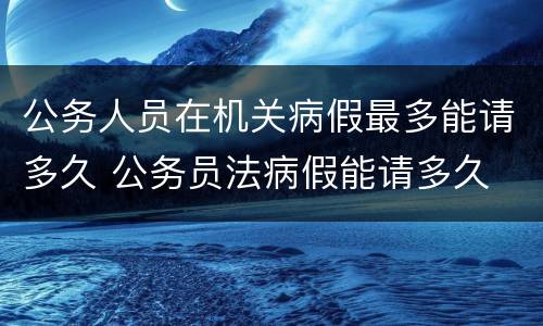 公务人员在机关病假最多能请多久 公务员法病假能请多久