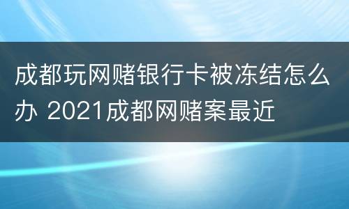 成都玩网赌银行卡被冻结怎么办 2021成都网赌案最近