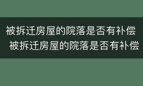 被拆迁房屋的院落是否有补偿 被拆迁房屋的院落是否有补偿款