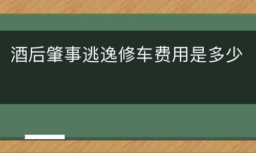 酒后肇事逃逸修车费用是多少