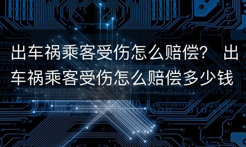 出车祸乘客受伤怎么赔偿？ 出车祸乘客受伤怎么赔偿多少钱
