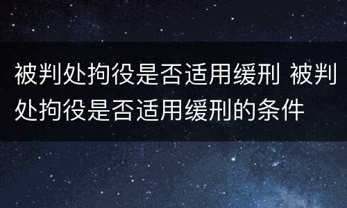 被判处拘役是否适用缓刑 被判处拘役是否适用缓刑的条件