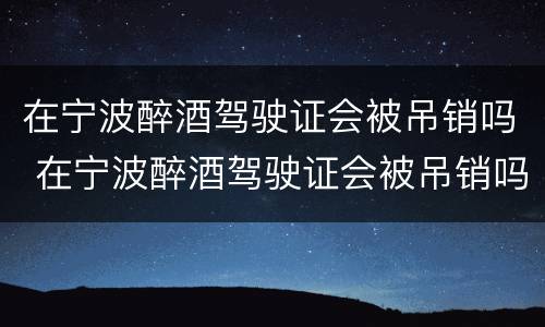 在宁波醉酒驾驶证会被吊销吗 在宁波醉酒驾驶证会被吊销吗怎么办