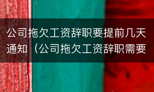 公司拖欠工资辞职要提前几天通知（公司拖欠工资辞职需要提前30天吗）