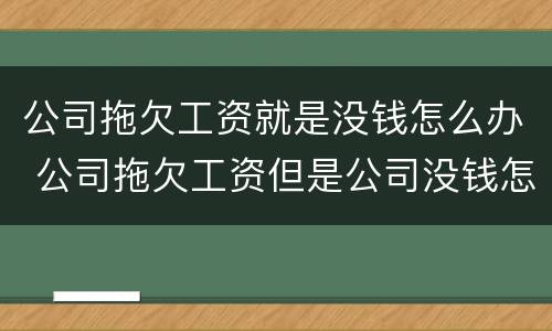 公司拖欠工资就是没钱怎么办 公司拖欠工资但是公司没钱怎么办