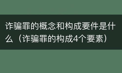 诈骗罪的概念和构成要件是什么（诈骗罪的构成4个要素）