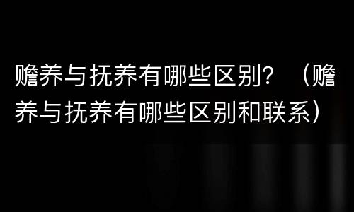 赡养与抚养有哪些区别？（赡养与抚养有哪些区别和联系）