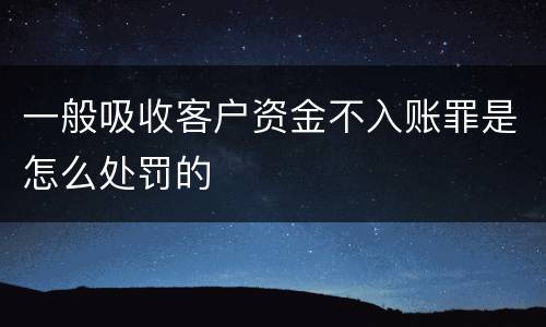 一般吸收客户资金不入账罪是怎么处罚的