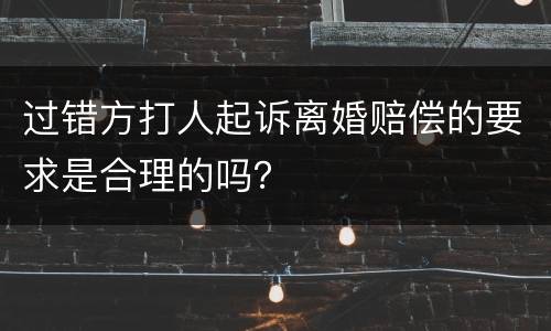 过错方打人起诉离婚赔偿的要求是合理的吗？
