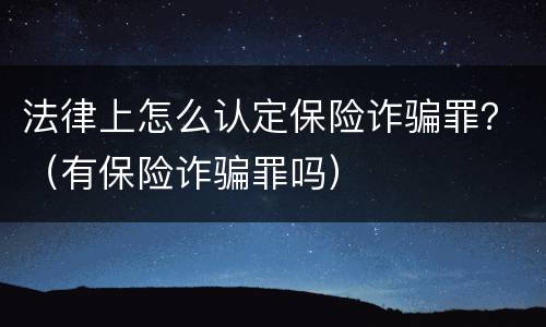 法律上怎么认定保险诈骗罪？（有保险诈骗罪吗）