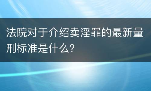 法院对于介绍卖淫罪的最新量刑标准是什么？