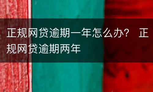 正规网贷逾期一年怎么办？ 正规网贷逾期两年