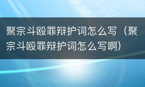 聚宗斗殴罪辩护词怎么写（聚宗斗殴罪辩护词怎么写啊）