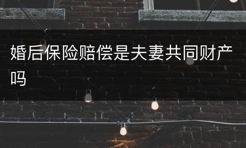 婚后保险赔偿是夫妻共同财产吗