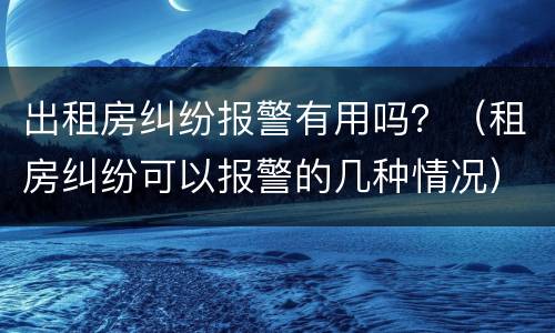 出租房纠纷报警有用吗？（租房纠纷可以报警的几种情况）