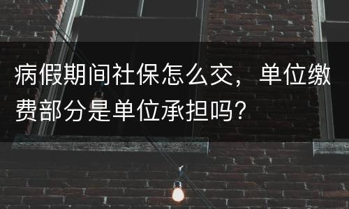 病假期间社保怎么交，单位缴费部分是单位承担吗?