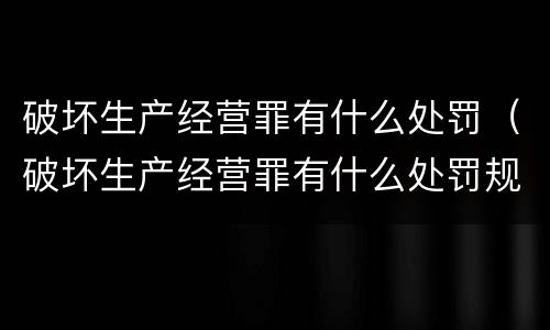破坏生产经营罪有什么处罚（破坏生产经营罪有什么处罚规定）