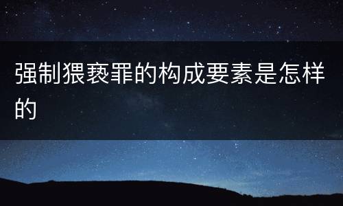 强制猥亵罪的构成要素是怎样的