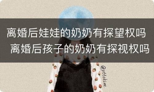 离婚后娃娃的奶奶有探望权吗 离婚后孩子的奶奶有探视权吗