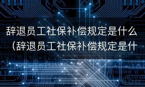辞退员工社保补偿规定是什么（辞退员工社保补偿规定是什么意思）
