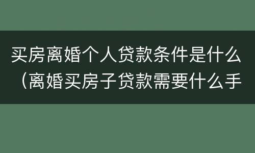 买房离婚个人贷款条件是什么（离婚买房子贷款需要什么手续）
