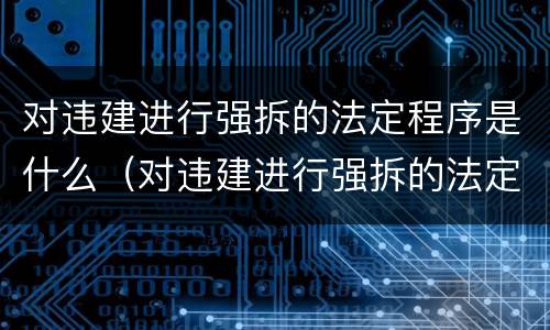 对违建进行强拆的法定程序是什么（对违建进行强拆的法定程序是什么意思）