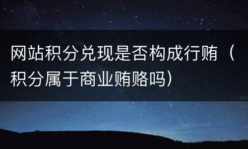 网站积分兑现是否构成行贿（积分属于商业贿赂吗）