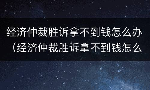 经济仲裁胜诉拿不到钱怎么办（经济仲裁胜诉拿不到钱怎么办理）