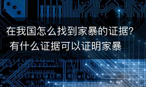 在我国怎么找到家暴的证据？ 有什么证据可以证明家暴