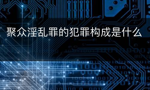 聚众淫乱罪的犯罪构成是什么