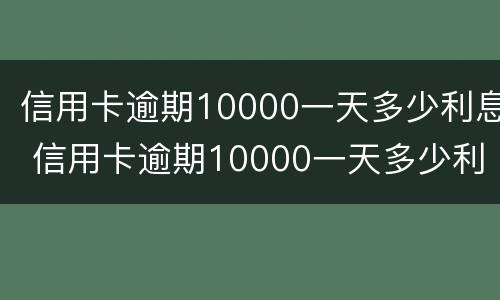 信用卡逾期10000一天多少利息 信用卡逾期10000一天多少利息正常