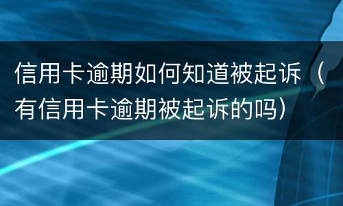 信用卡逾期如何知道被起诉（有信用卡逾期被起诉的吗）