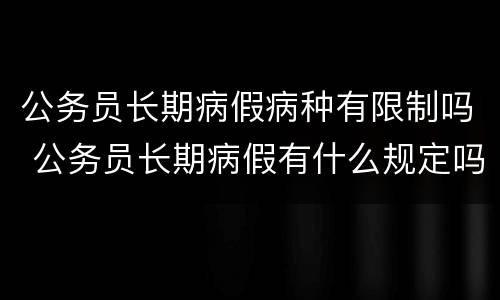 公务员长期病假病种有限制吗 公务员长期病假有什么规定吗