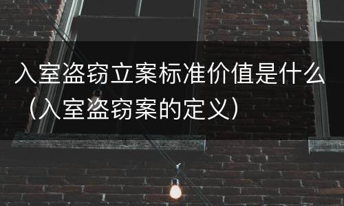 入室盗窃立案标准价值是什么（入室盗窃案的定义）