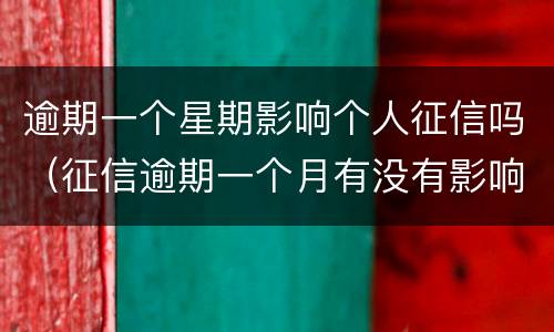 逾期一个星期影响个人征信吗（征信逾期一个月有没有影响）