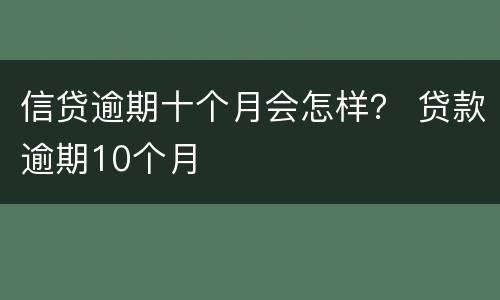 信贷逾期十个月会怎样？ 贷款逾期10个月